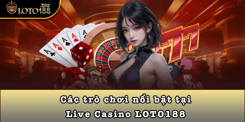 Các trò chơi nổi bật tại Live Casino LOTO188