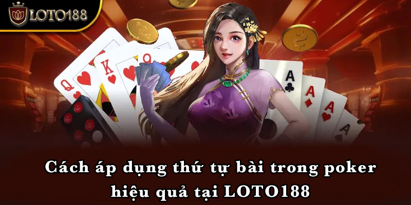 Cách áp dụng thứ tự bài trong poker hiệu quả tại LOTO188