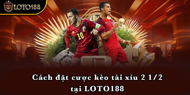 Cách đặt cược kèo tài xỉu 2 1/2 tại LOTO188