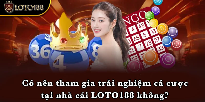 Có nên tham gia trải nghiệm cá cược tại nhà cái LOTO188 không?