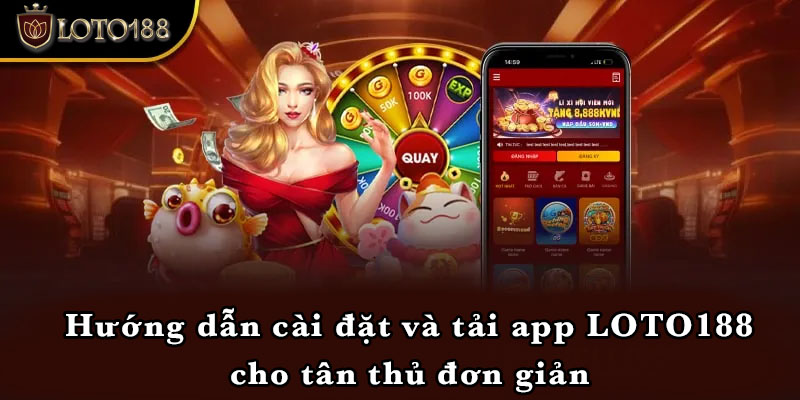 Hướng dẫn cài đặt và tải app LOTO188 cho tân thủ đơn giản