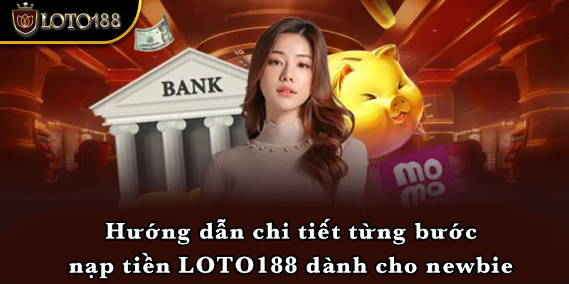 Hướng dẫn chi tiết từng bước nạp tiền LOTO188 dành cho newbie