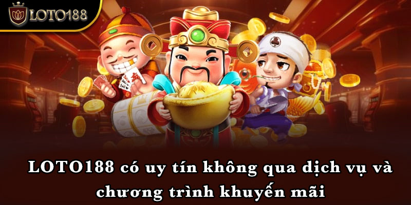 LOTO188 có uy tín không qua dịch vụ và chương trình khuyến mãi