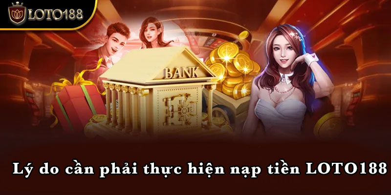 Lý do cần phải thực hiện nạp tiền LOTO188