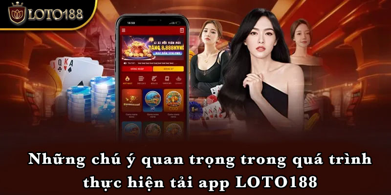 Những chú ý quan trọng trong quá trình thực hiện tải app LOTO188