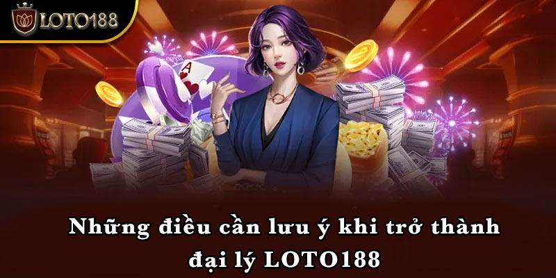 Những điều cần lưu ý khi trở thành đại lý LOTO188