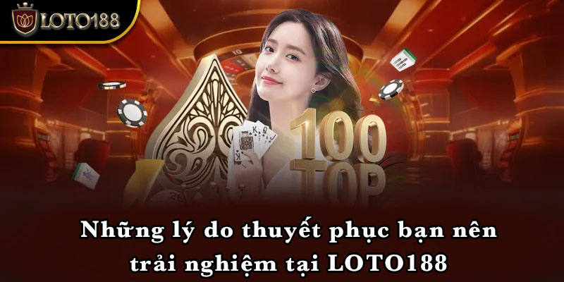 Những lý do thuyết phục bạn nên trải nghiệm tại LOTO188