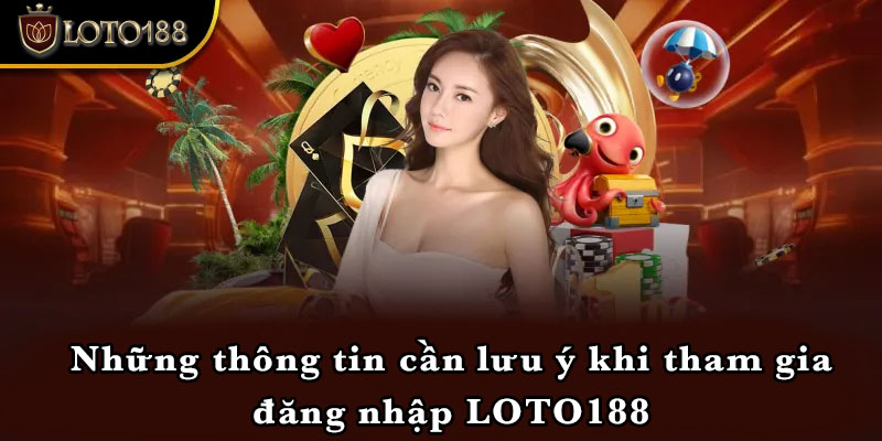 Những thông tin cần lưu ý khi tham gia đăng nhập LOTO188