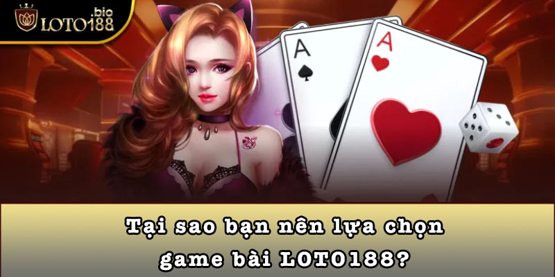 Tại sao bạn nên lựa chọn game bài LOTO188?