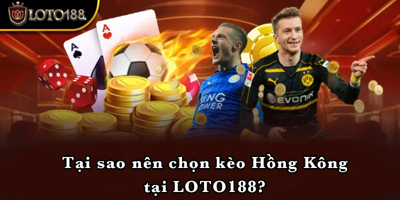 Tại sao nên chọn kèo Hồng Kông tại LOTO188?