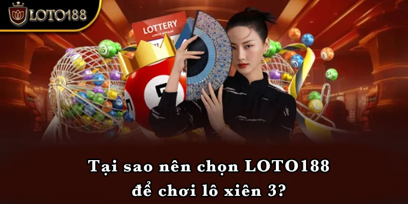 Tại sao nên chọn LOTO188 để chơi lô xiên 3?