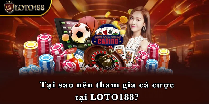 Tại sao nên tham gia cá cược tại LOTO188?