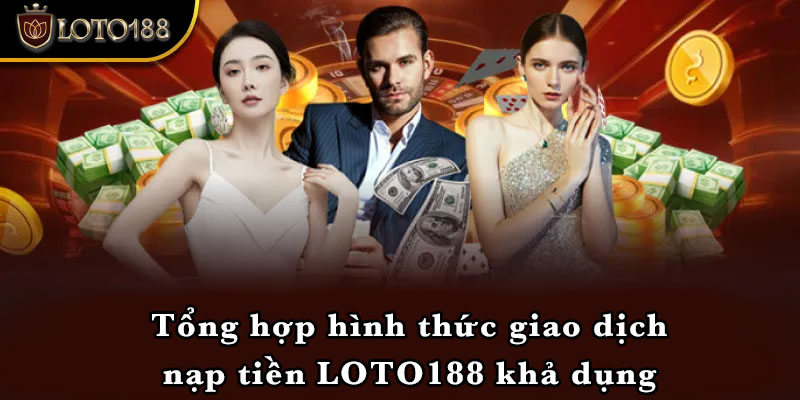 Tổng hợp hình thức giao dịch nạp tiền LOTO188 khả dụng