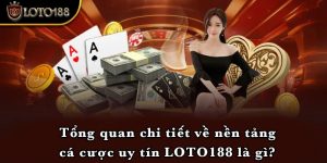 Tổng quan chi tiết về nền tảng cá cược uy tín LOTO188 là gì?