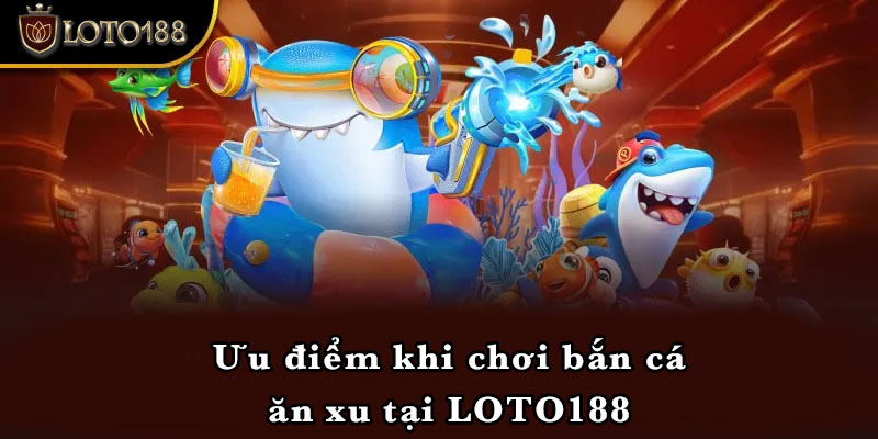 Ưu điểm khi chơi bắn cá ăn xu tại LOTO188