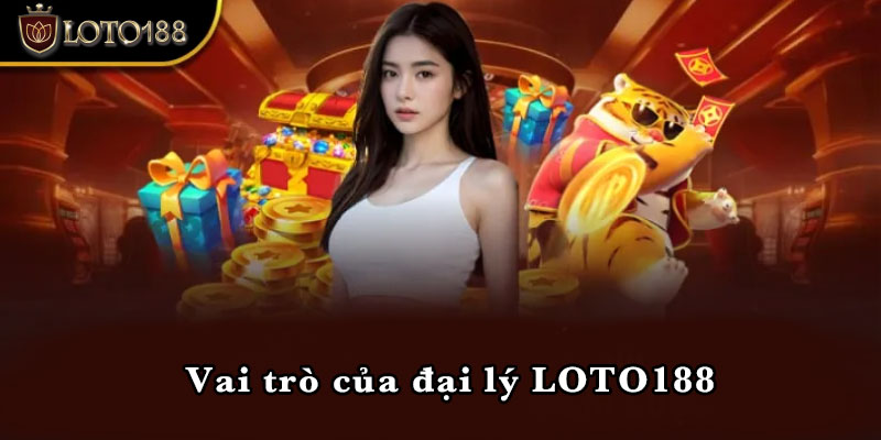 Vai trò của đại lý LOTO188